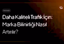 daha kaliteli trafik için marka bilinirliği nasıl artırılır